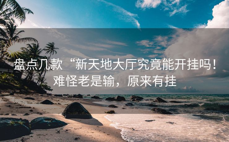 盘点几款“新天地大厅究竟能开挂吗！难怪老是输，原来有挂