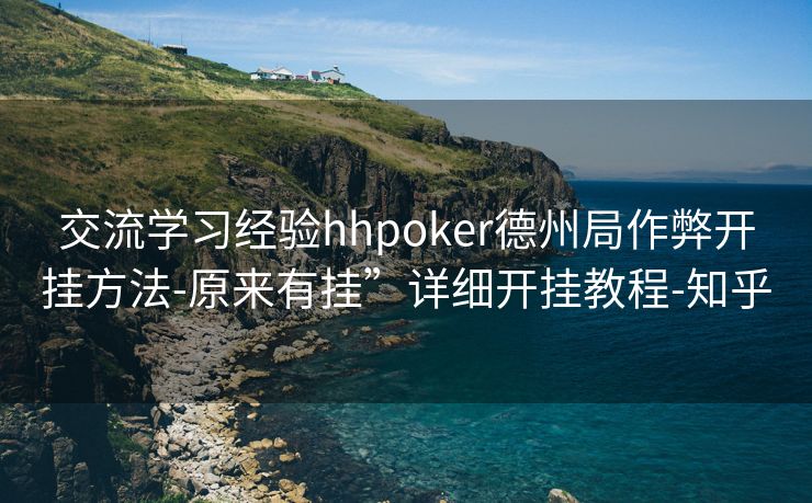 交流学习经验hhpoker德州局作弊开挂方法-原来有挂”详细开挂教程-知乎