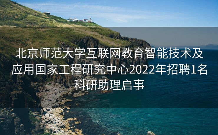 北京师范大学互联网教育智能技术及应用国家工程研究中心2022年招聘1名科研助理启事