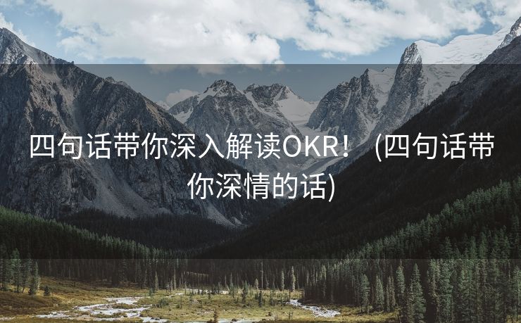 四句话带你深入解读OKR！ (四句话带你深情的话)