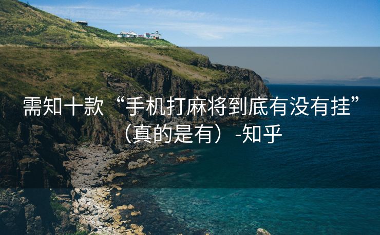 需知十款“手机打麻将到底有没有挂”（真的是有）-知乎