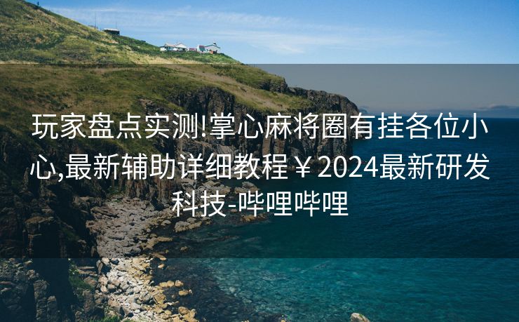 玩家盘点实测!掌心麻将圈有挂各位小心,最新辅助详细教程￥2024最新研发科技-哔哩哔哩