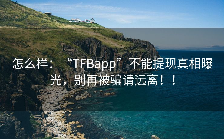 怎么样：“TFBapp”不能提现真相曝光，别再被骗请远离！！