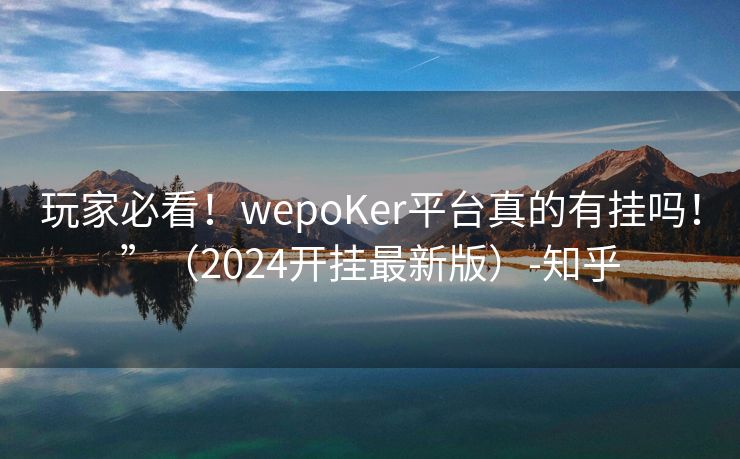 玩家必看！wepoKer平台真的有挂吗！”（2024开挂最新版）-知乎