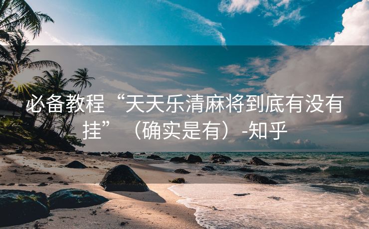 必备教程“天天乐清麻将到底有没有挂”（确实是有）-知乎