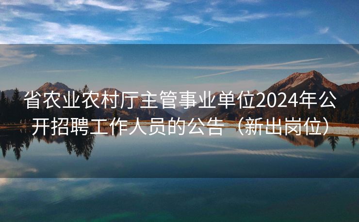 省农业农村厅主管事业单位2024年公开招聘工作人员的公告（新出岗位）