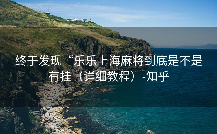 终于发现“乐乐上海麻将到底是不是有挂（详细教程）-知乎