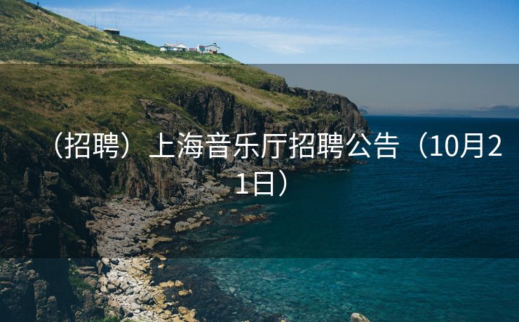 （招聘）上海音乐厅招聘公告（10月21日）