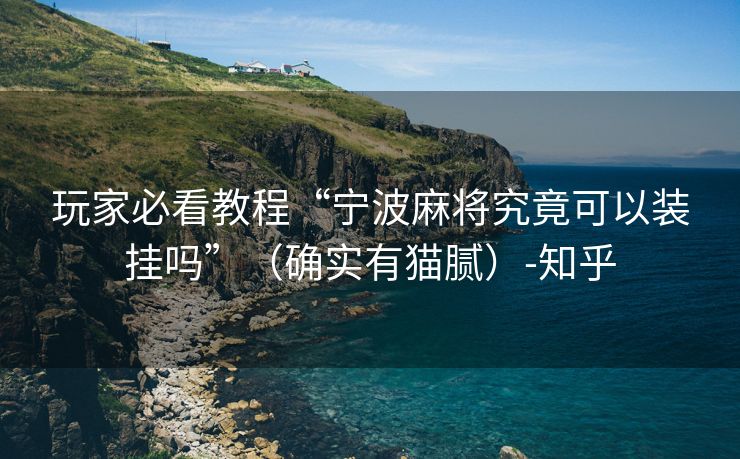 玩家必看教程“宁波麻将究竟可以装挂吗”（确实有猫腻）-知乎