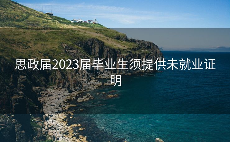 思政届2023届毕业生须提供未就业证明