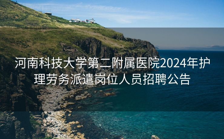 河南科技大学第二附属医院2024年护理劳务派遣岗位人员招聘公告