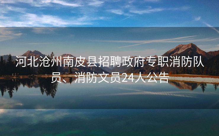 河北沧州南皮县招聘政府专职消防队员、消防文员24人公告