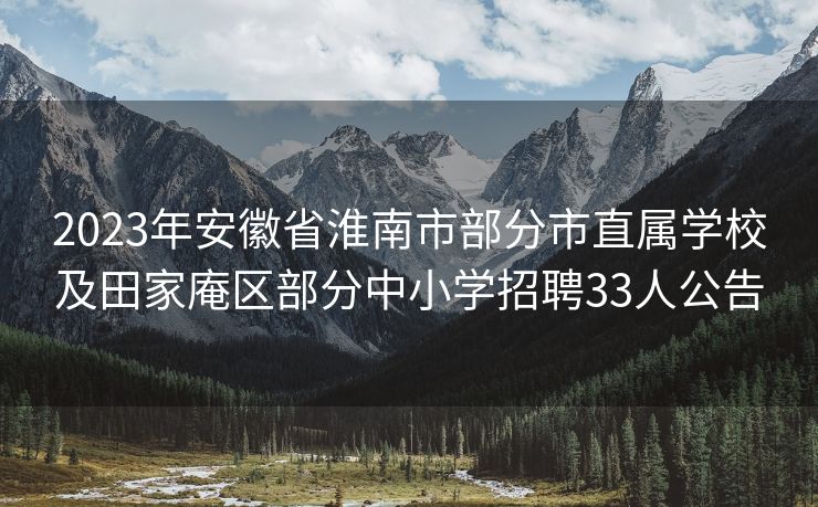 2023年安徽省淮南市部分市直属学校及田家庵区部分中小学招聘33人公告