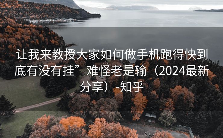 让我来教授大家如何做手机跑得快到底有没有挂”难怪老是输（2024最新分享）-知乎