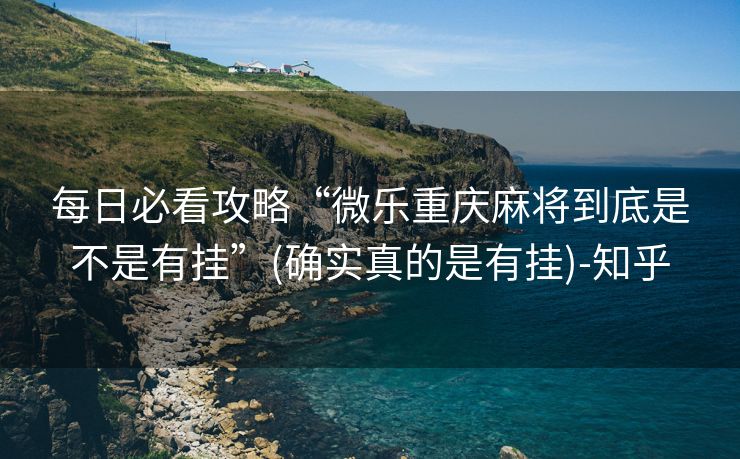 每日必看攻略“微乐重庆麻将到底是不是有挂”(确实真的是有挂)-知乎