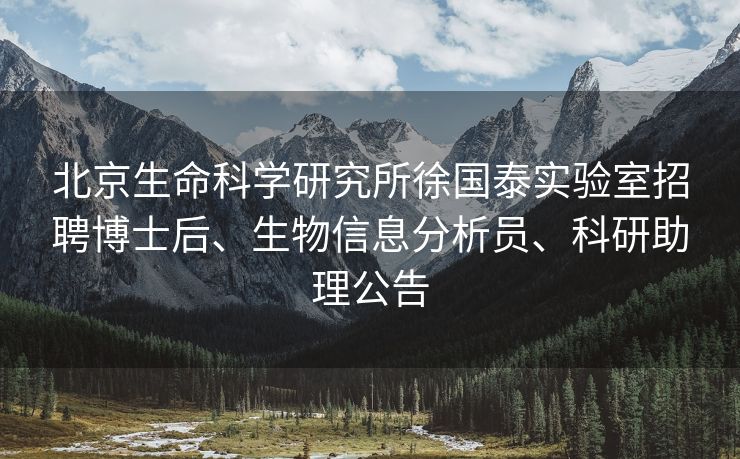 北京生命科学研究所徐国泰实验室招聘博士后、生物信息分析员、科研助理公告