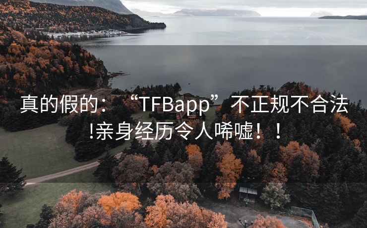 真的假的：“TFBapp”不正规不合法!亲身经历令人唏嘘！！