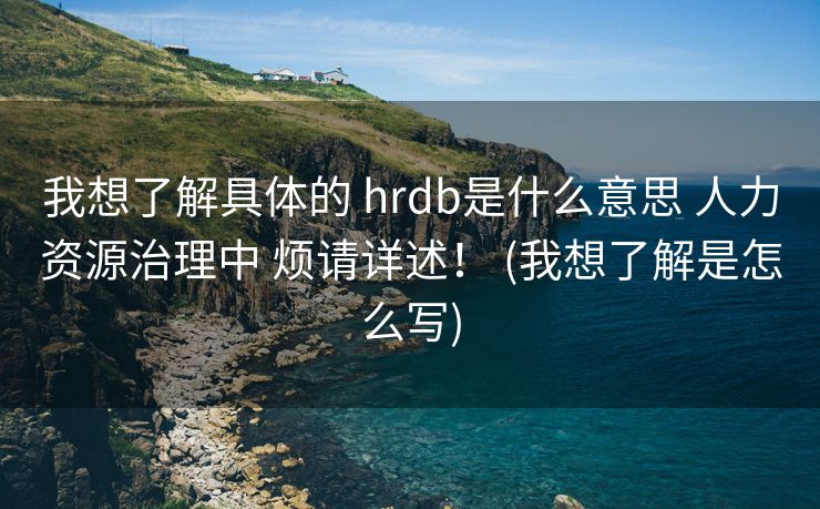 我想了解具体的 hrdb是什么意思 人力资源治理中 烦请详述！ (我想了解是怎么写)