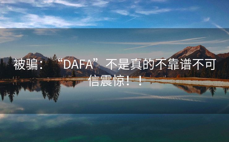 被骗：“DAFA”不是真的不靠谱不可信震惊！！