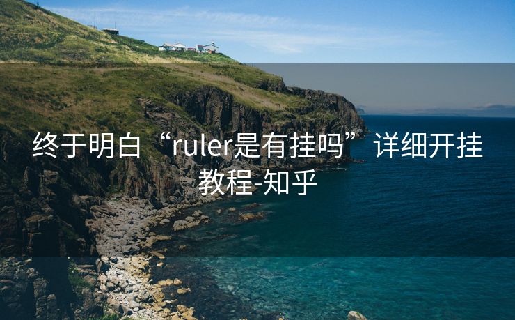 终于明白“ruler是有挂吗”详细开挂教程-知乎