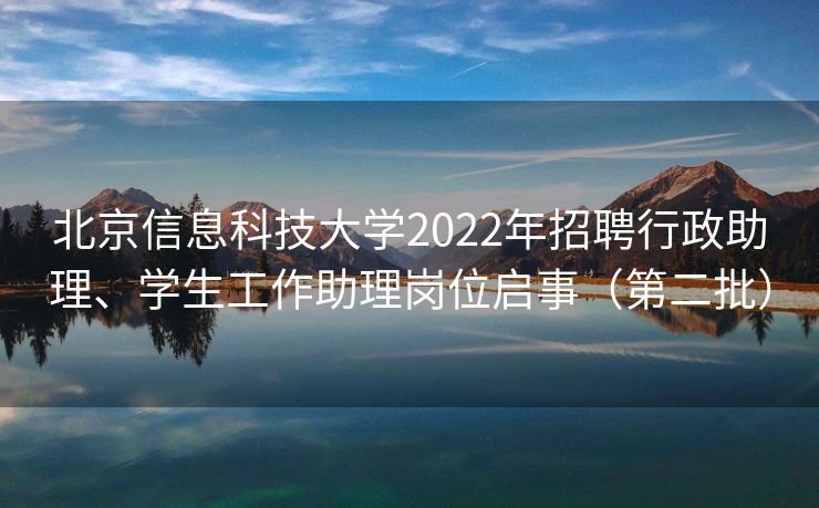 北京信息科技大学2022年招聘行政助理、学生工作助理岗位启事（第二批）