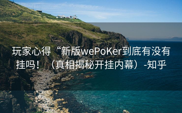 玩家心得“新版wePoKer到底有没有挂吗！（真相揭秘开挂内幕）-知乎