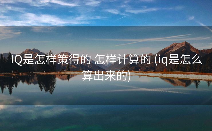 IQ是怎样策得的 怎样计算的 (iq是怎么算出来的)