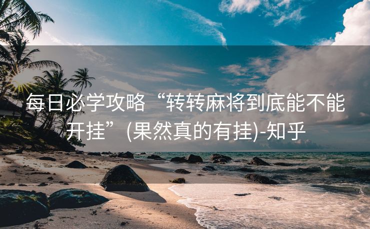 每日必学攻略“转转麻将到底能不能开挂”(果然真的有挂)-知乎