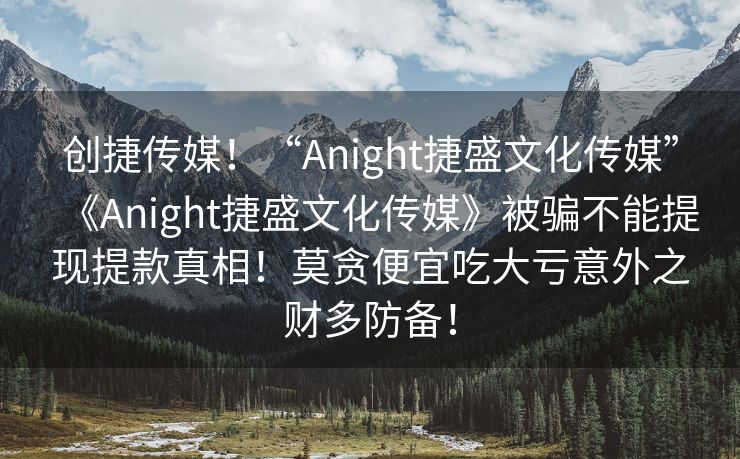 创捷传媒！“Anight捷盛文化传媒”《Anight捷盛文化传媒》被骗不能提现提款真相！莫贪便宜吃大亏意外之财多防备！