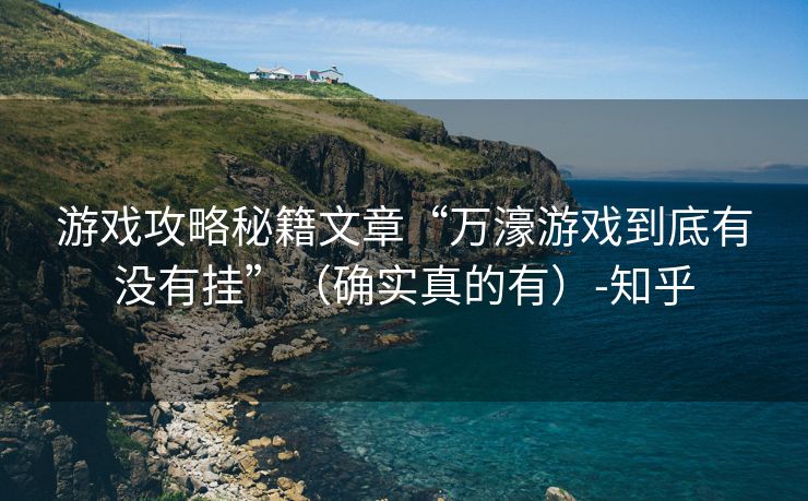 游戏攻略秘籍文章“万濠游戏到底有没有挂”（确实真的有）-知乎