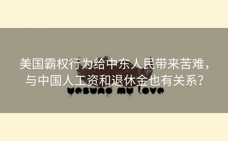 美国霸权行为给中东人民带来苦难，与中国人工资和退休金也有关系？