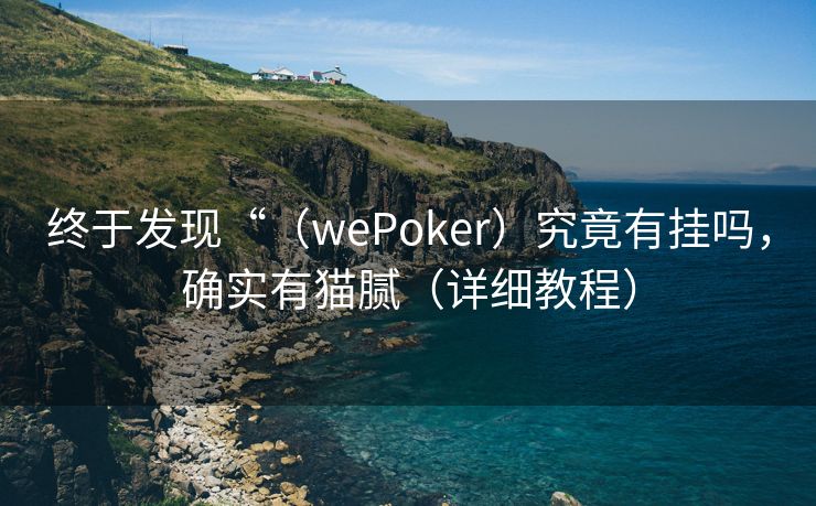 终于发现“（wePoker）究竟有挂吗，确实有猫腻（详细教程）