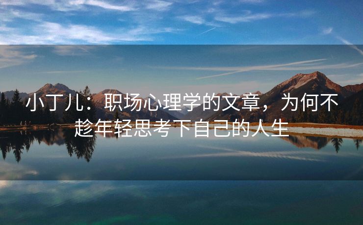 小丁儿：职场心理学的文章，为何不趁年轻思考下自己的人生