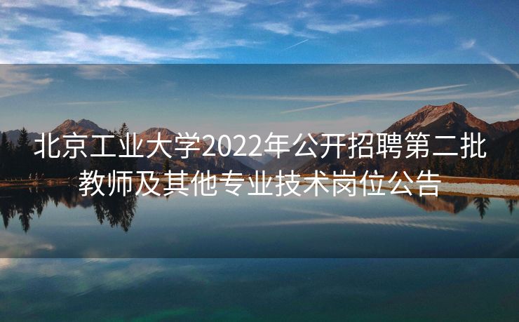 北京工业大学2022年公开招聘第二批教师及其他专业技术岗位公告