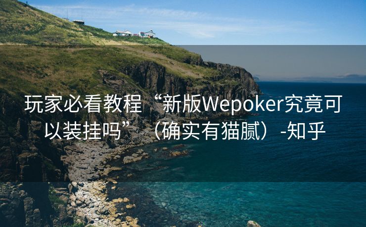 玩家必看教程“新版Wepoker究竟可以装挂吗”（确实有猫腻）-知乎