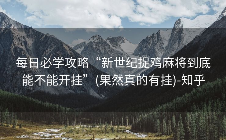 每日必学攻略“新世纪捉鸡麻将到底能不能开挂”(果然真的有挂)-知乎