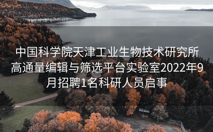 中国科学院天津工业生物技术研究所高通量编辑与筛选平台实验室2022年9月招聘1名科研人员启事