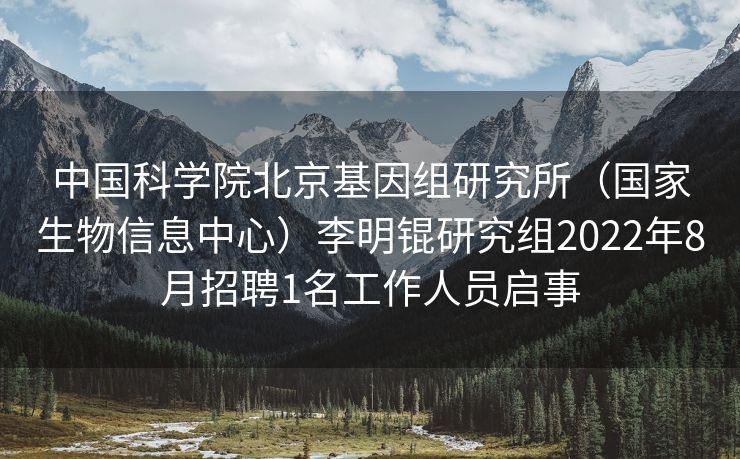 中国科学院北京基因组研究所（国家生物信息中心）李明锟研究组2022年8月招聘1名工作人员启事