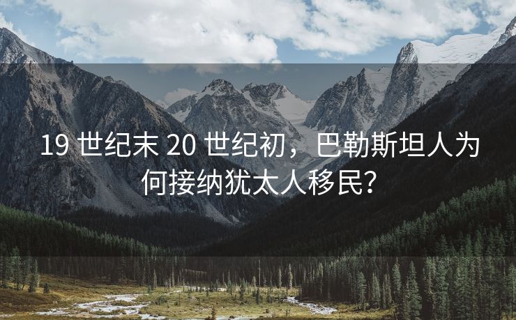 19 世纪末 20 世纪初，巴勒斯坦人为何接纳犹太人移民？