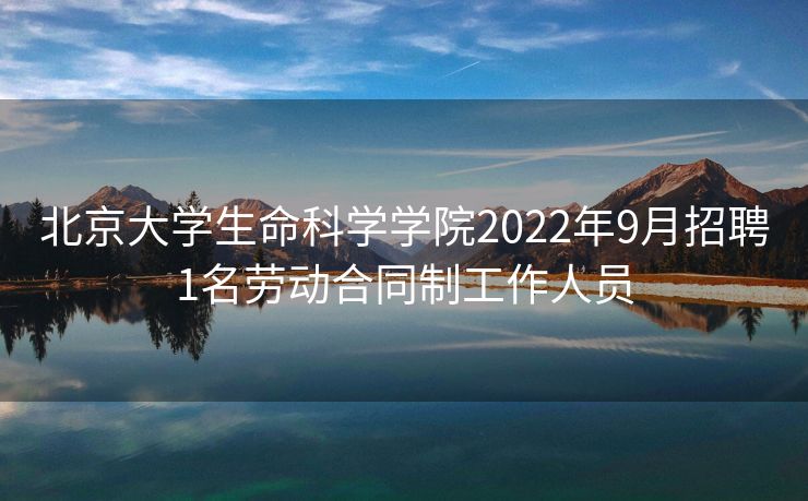 北京大学生命科学学院2022年9月招聘1名劳动合同制工作人员