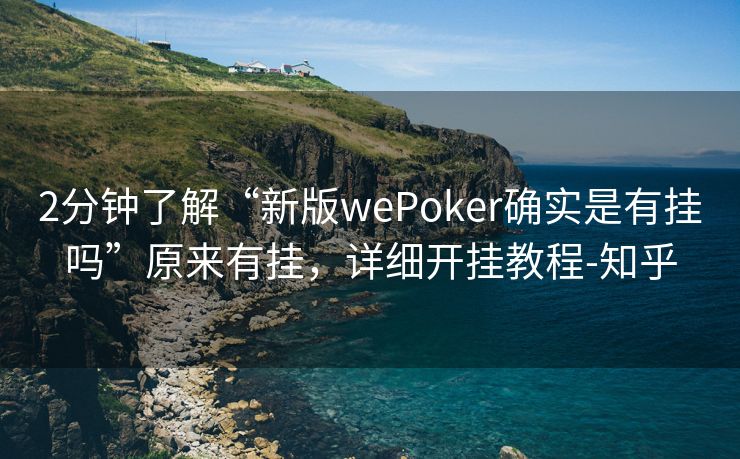 2分钟了解“新版wePoker确实是有挂吗”原来有挂，详细开挂教程-知乎