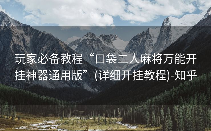 玩家必备教程“口袋二人麻将万能开挂神器通用版”(详细开挂教程)-知乎