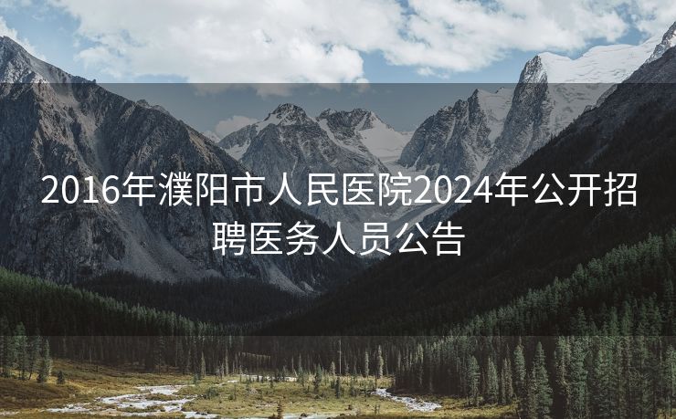 2016年濮阳市人民医院2024年公开招聘医务人员公告