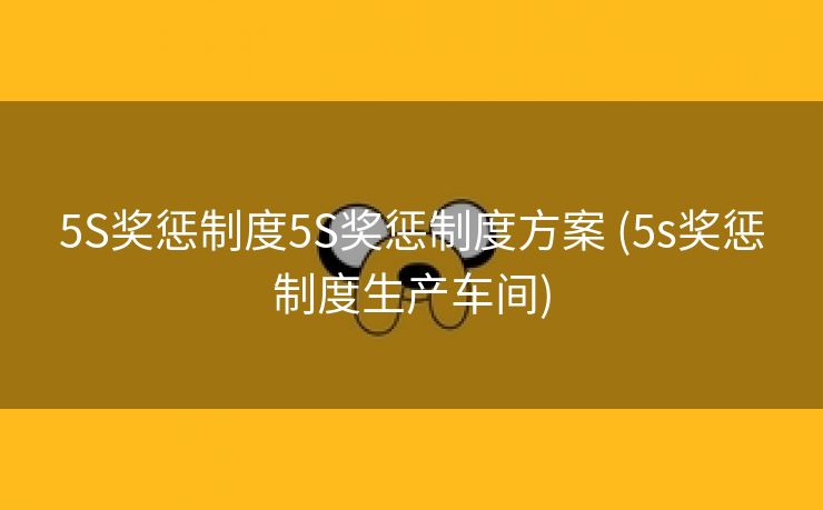 5S奖惩制度5S奖惩制度方案 (5s奖惩制度生产车间)