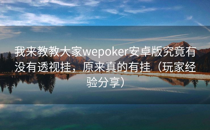 我来教教大家wepoker安卓版究竟有没有透视挂，原来真的有挂（玩家经验分享）