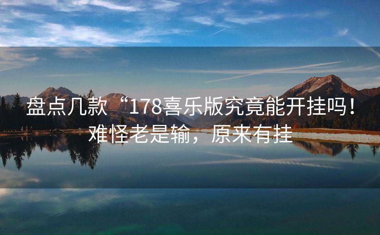 盘点几款“178喜乐版究竟能开挂吗！难怪老是输，原来有挂