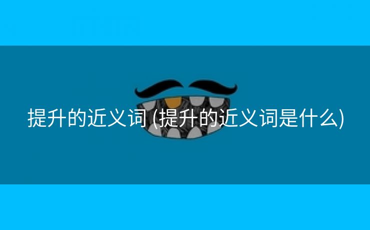 提升的近义词 (提升的近义词是什么)