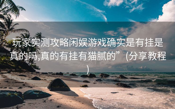 玩家实测攻略闲娱游戏确实是有挂是真的吗,真的有挂有猫腻的”(分享教程)