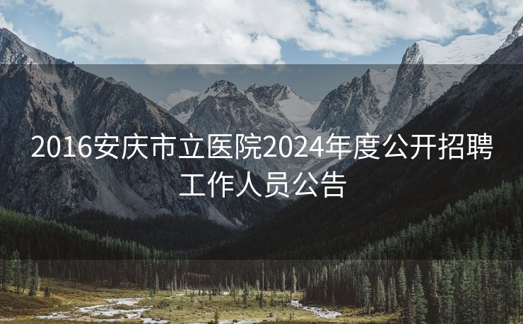 2016安庆市立医院2024年度公开招聘工作人员公告