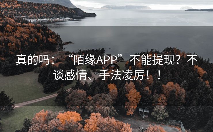 真的吗：“陌缘APP”不能提现？不谈感情、手法凌厉！！